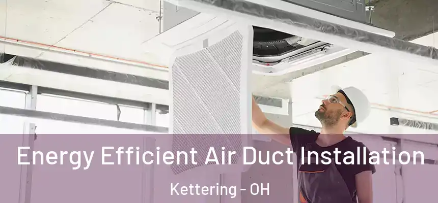  Energy Efficient Air Duct Installation Kettering - OH
